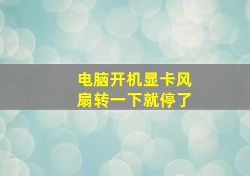 电脑开机显卡风扇转一下就停了