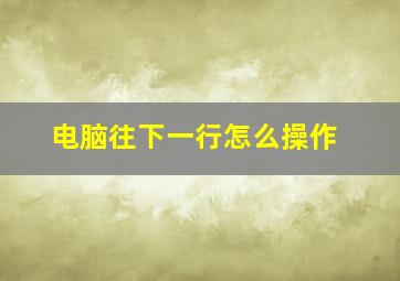 电脑往下一行怎么操作