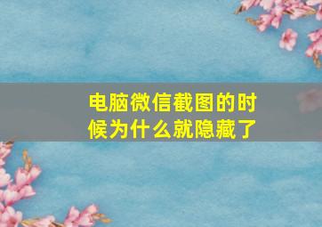 电脑微信截图的时候为什么就隐藏了