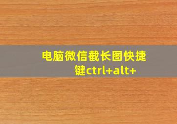 电脑微信截长图快捷键ctrl+alt+