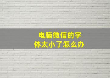 电脑微信的字体太小了怎么办