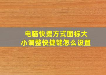 电脑快捷方式图标大小调整快捷键怎么设置