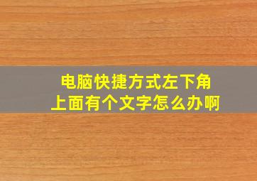 电脑快捷方式左下角上面有个文字怎么办啊