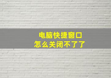 电脑快捷窗口怎么关闭不了了