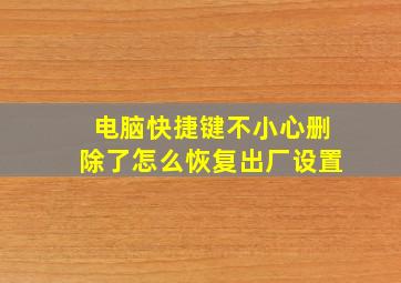 电脑快捷键不小心删除了怎么恢复出厂设置