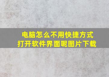 电脑怎么不用快捷方式打开软件界面呢图片下载