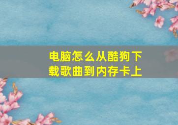 电脑怎么从酷狗下载歌曲到内存卡上