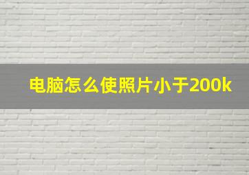 电脑怎么使照片小于200k