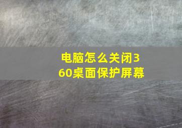 电脑怎么关闭360桌面保护屏幕