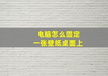 电脑怎么固定一张壁纸桌面上