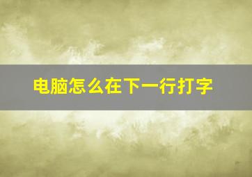 电脑怎么在下一行打字