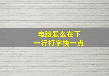 电脑怎么在下一行打字快一点