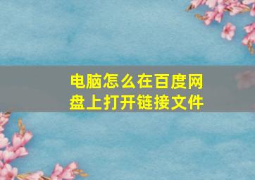 电脑怎么在百度网盘上打开链接文件