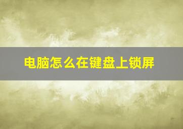 电脑怎么在键盘上锁屏