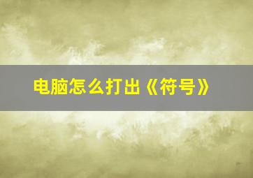 电脑怎么打出《符号》