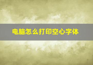 电脑怎么打印空心字体