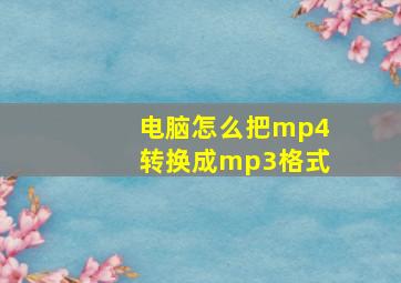 电脑怎么把mp4转换成mp3格式