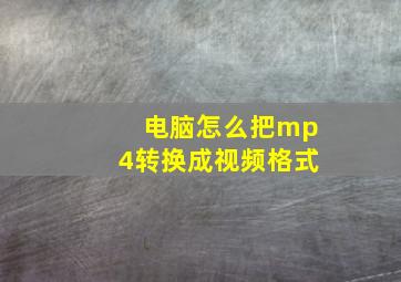 电脑怎么把mp4转换成视频格式