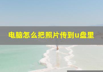 电脑怎么把照片传到u盘里