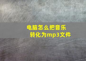 电脑怎么把音乐转化为mp3文件