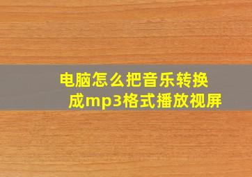 电脑怎么把音乐转换成mp3格式播放视屏