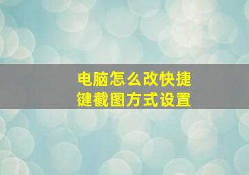 电脑怎么改快捷键截图方式设置