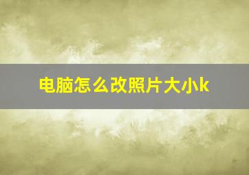 电脑怎么改照片大小k