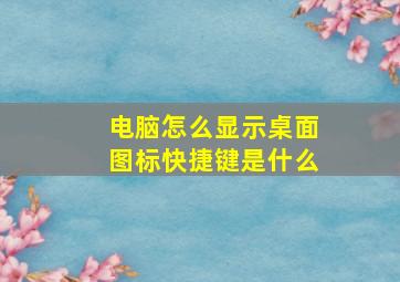 电脑怎么显示桌面图标快捷键是什么