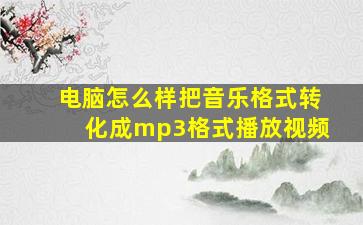 电脑怎么样把音乐格式转化成mp3格式播放视频