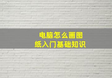 电脑怎么画图纸入门基础知识