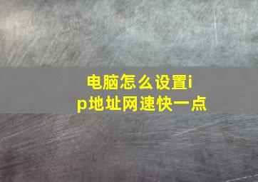 电脑怎么设置ip地址网速快一点