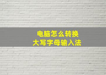 电脑怎么转换大写字母输入法