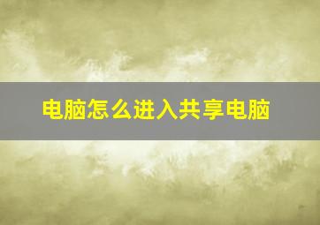 电脑怎么进入共享电脑