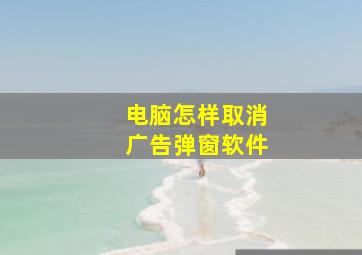 电脑怎样取消广告弹窗软件