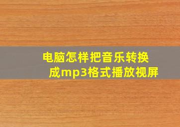 电脑怎样把音乐转换成mp3格式播放视屏