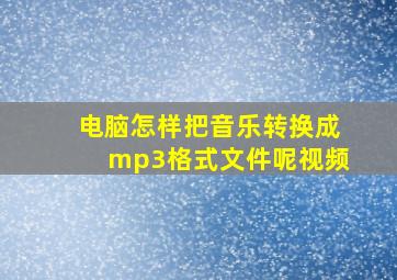 电脑怎样把音乐转换成mp3格式文件呢视频