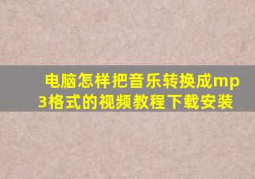 电脑怎样把音乐转换成mp3格式的视频教程下载安装