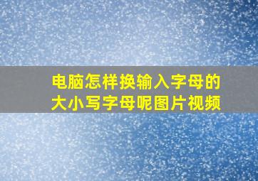 电脑怎样换输入字母的大小写字母呢图片视频