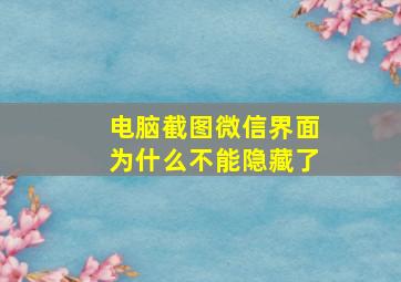 电脑截图微信界面为什么不能隐藏了