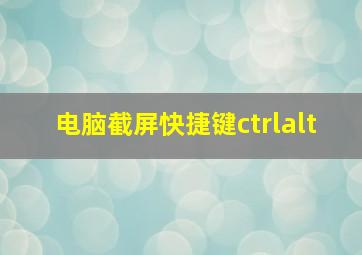 电脑截屏快捷键ctrlalt