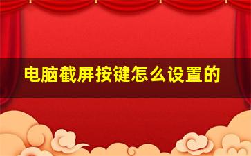 电脑截屏按键怎么设置的