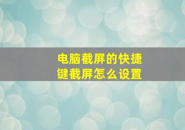 电脑截屏的快捷键截屏怎么设置