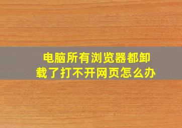 电脑所有浏览器都卸载了打不开网页怎么办