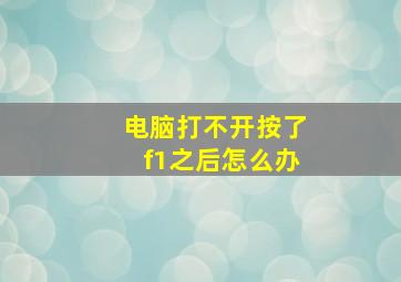 电脑打不开按了f1之后怎么办