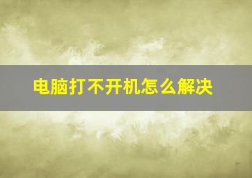 电脑打不开机怎么解决