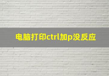 电脑打印ctrl加p没反应