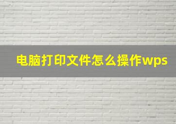 电脑打印文件怎么操作wps