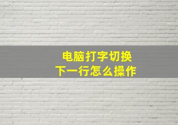 电脑打字切换下一行怎么操作