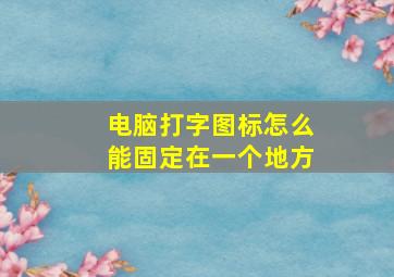 电脑打字图标怎么能固定在一个地方