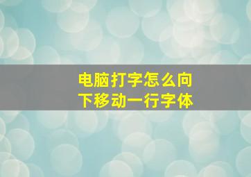 电脑打字怎么向下移动一行字体